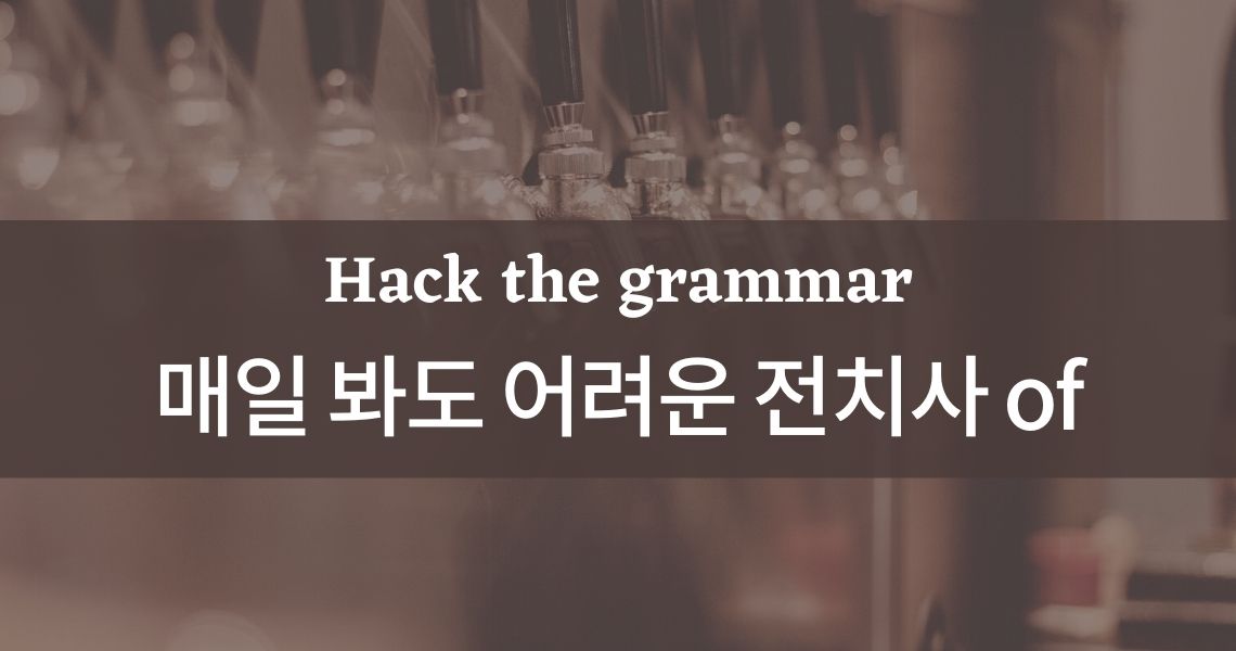 [Hack the grammar] 전치사 &quot;of&quot; 를 파헤치자!